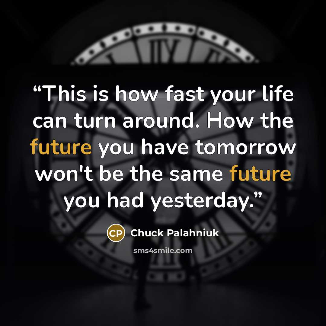 “This is how fast your life can turn around. How the future you have tomorrow won't be the same future you had yesterday.” quote by Chuck Palahniuk