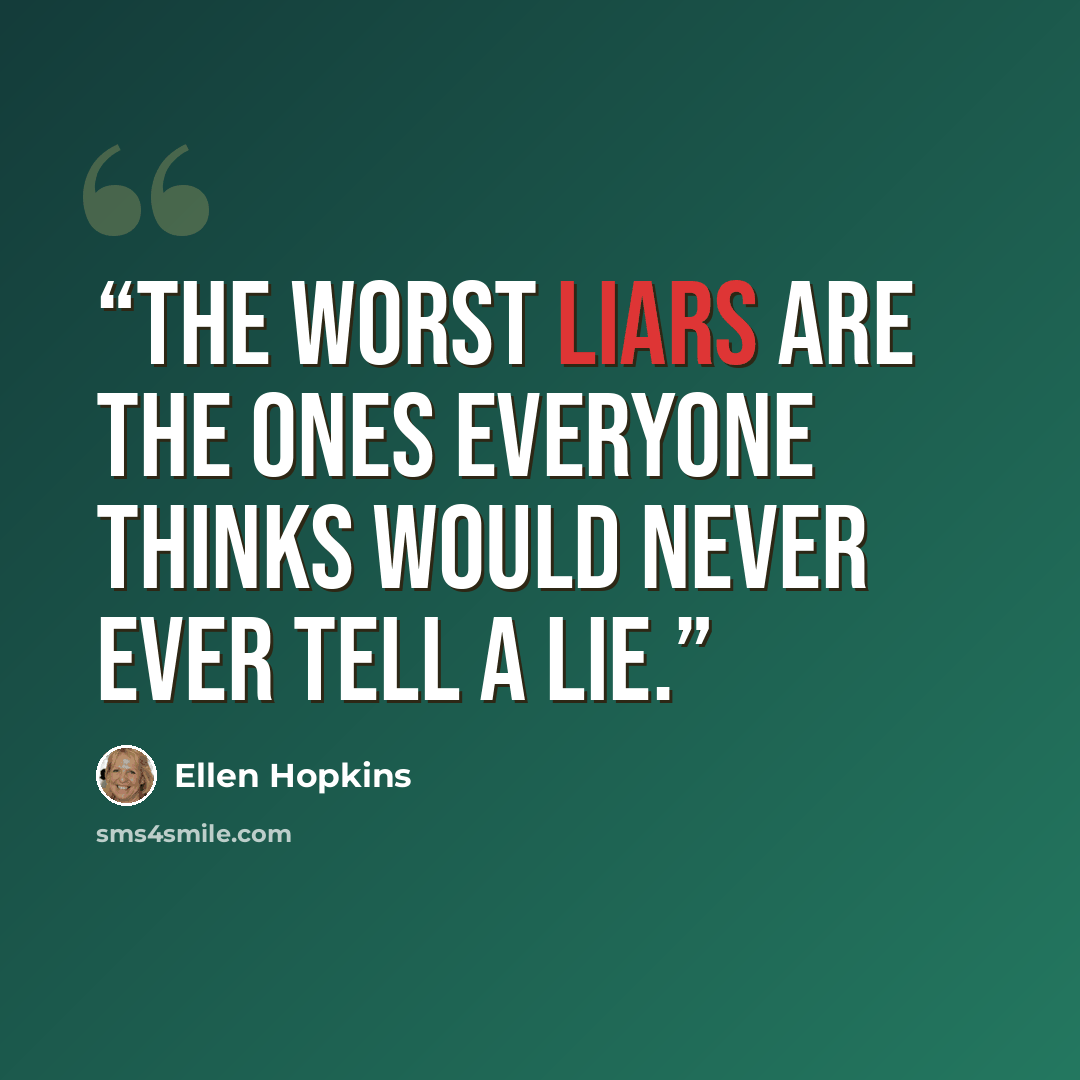 “The worst liars are the ones everyone thinks would never ever tell a lie.” quote by Ellen Hopkins