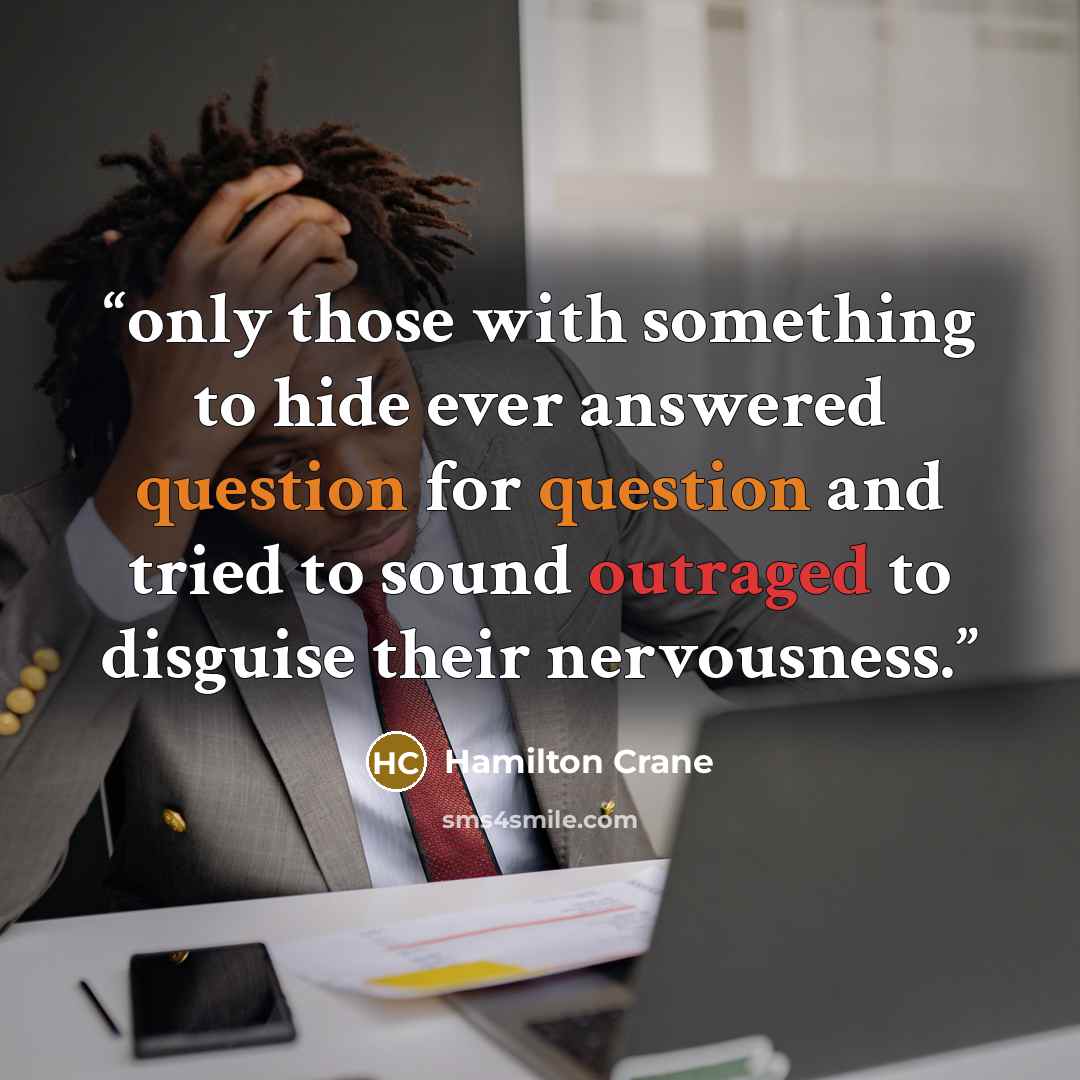 “only those with something to hide ever answered question for question and tried to sound outraged to disguise their nervousness.” quote by Hamilton Crane
