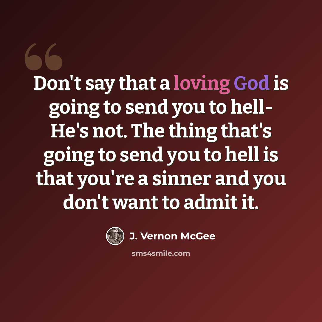 “Don't say that a loving God is going to send you to hell- He's not. The thing that's going to send you to hell is that you're a sinner and you don't want to admit it.” quote by J. Vernon McGee