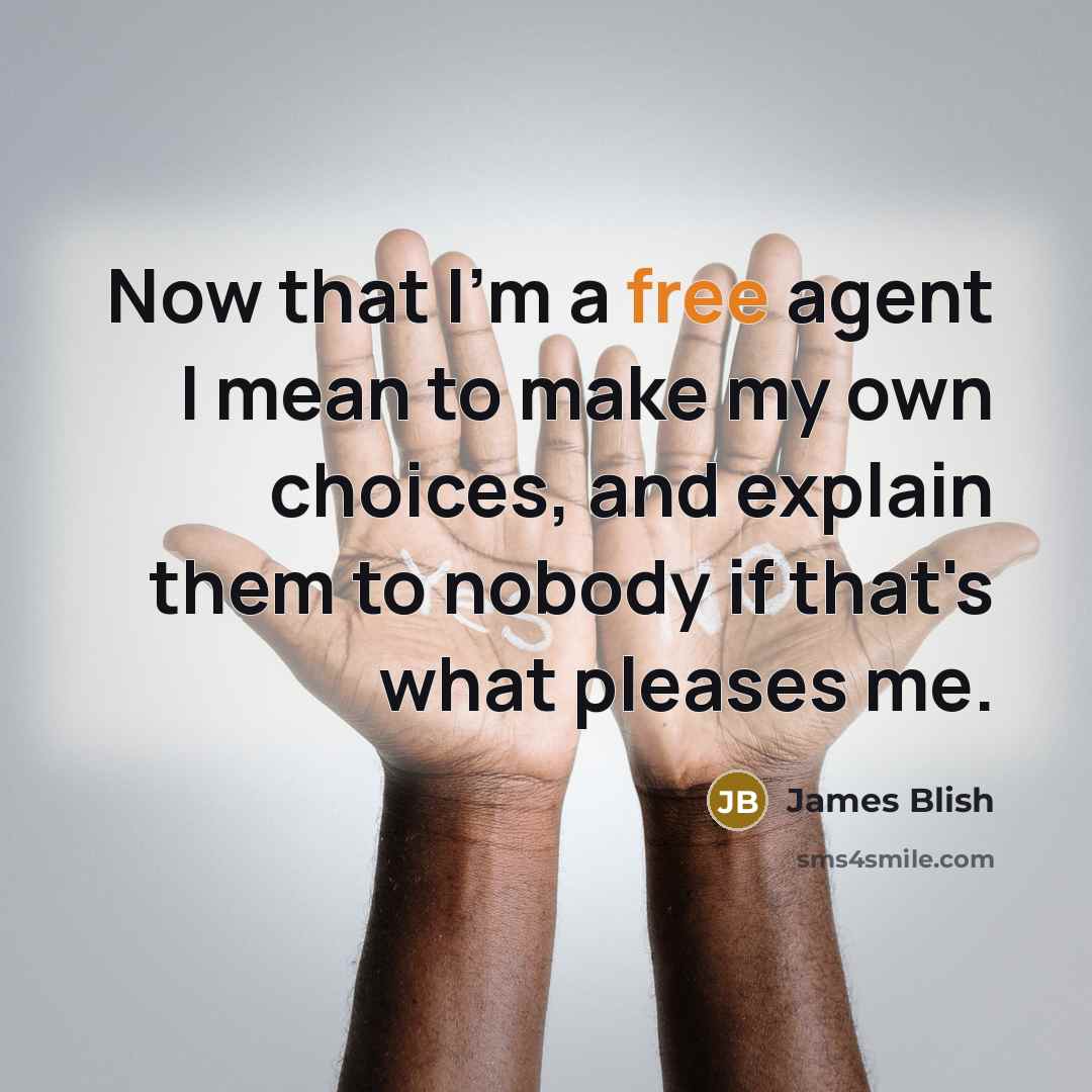 “Now that I'm a free agent I mean to make my own choices, and explain them to nobody if that's what pleases me.” quote by James Blish