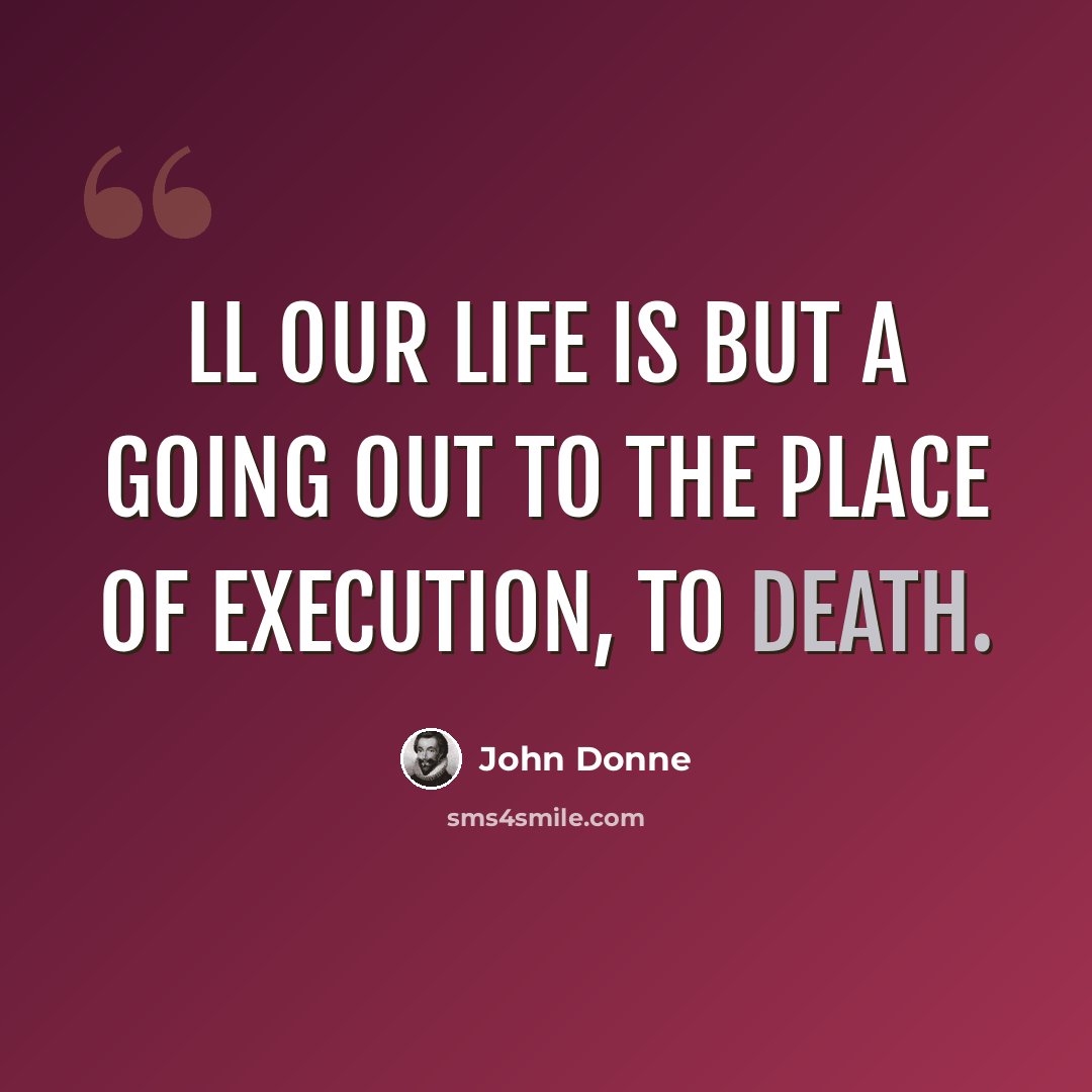 “Ll our life is but a going out to the place of execution, to death.” quote by John Donne