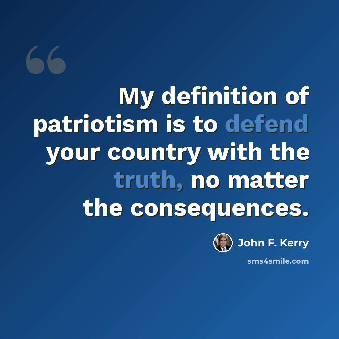 “My definition of patriotism is to defend your country with the truth, no matter the consequences.” quote by John F. Kerry