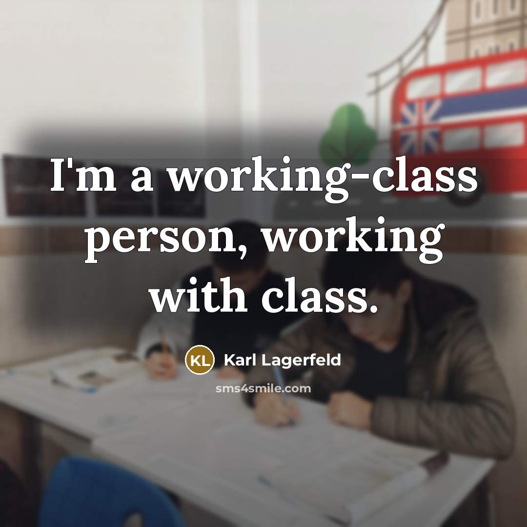 “I'm a working-class person, working with class.” quote by Karl Lagerfeld