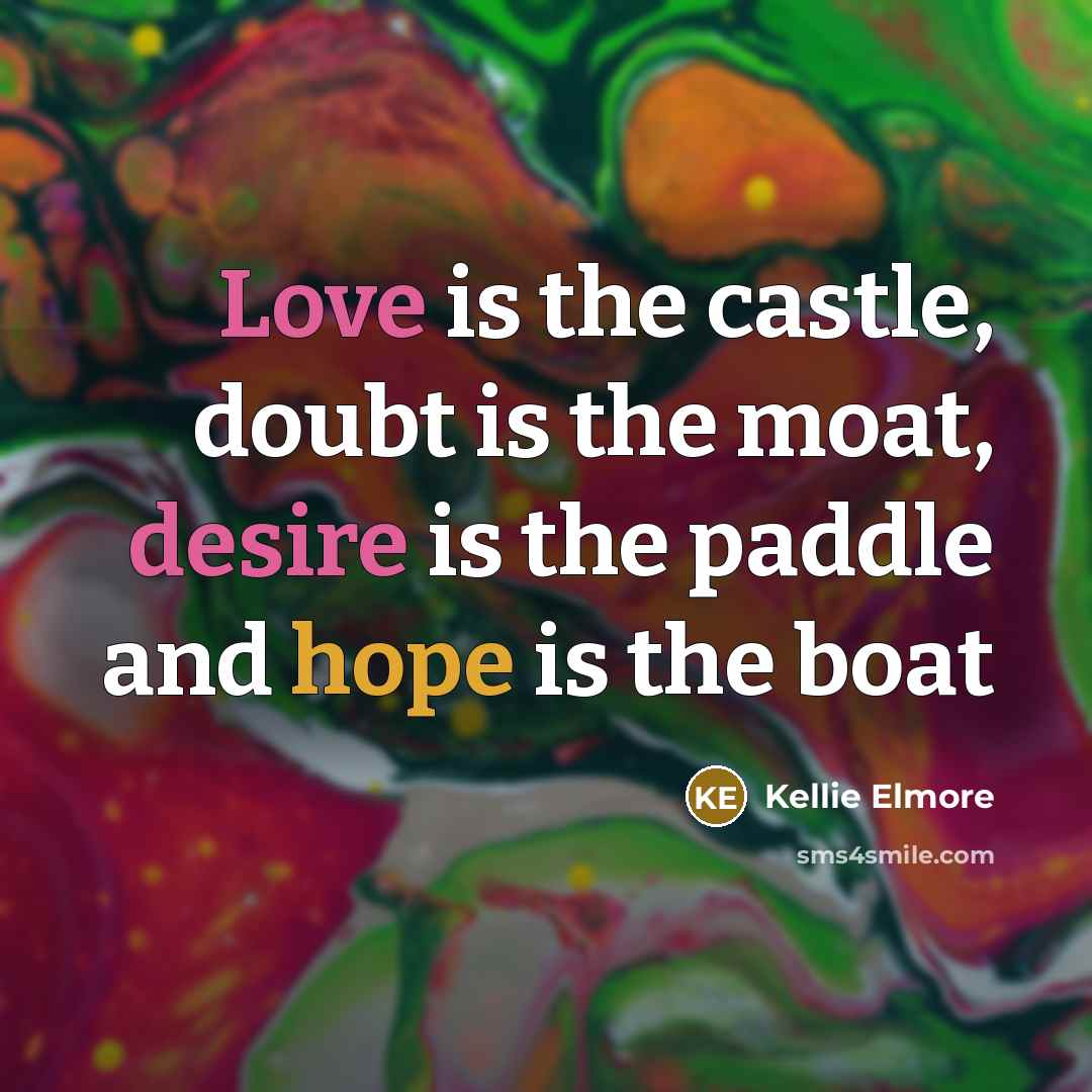 “Love is the castle, doubt is the moat, desire is the paddle and hope is the boat” quote by Kellie Elmore