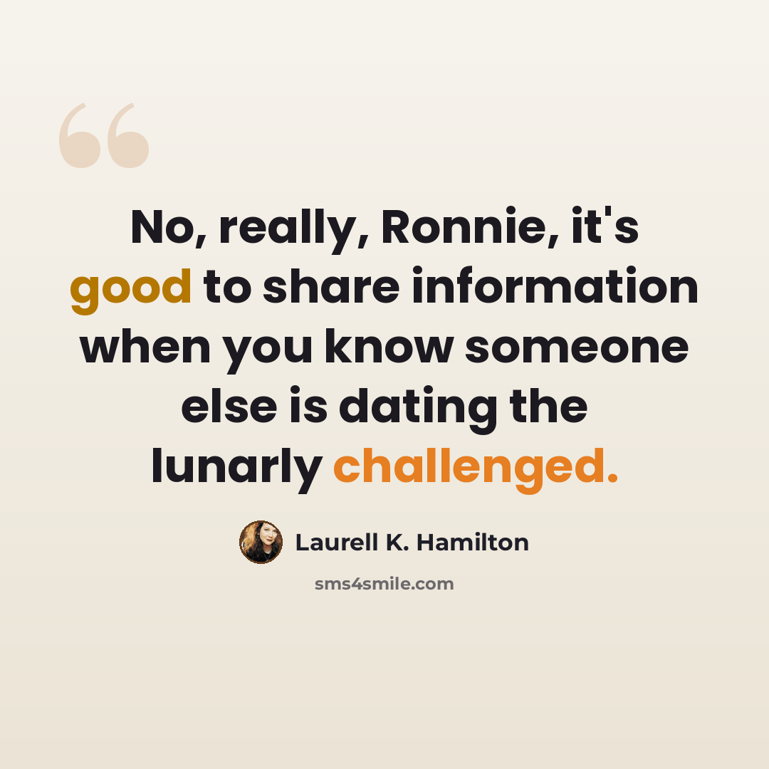 “No, really, Ronnie, it's good to share information when you know someone else is dating the lunarly challenged.” quote by Laurell K. Hamilton