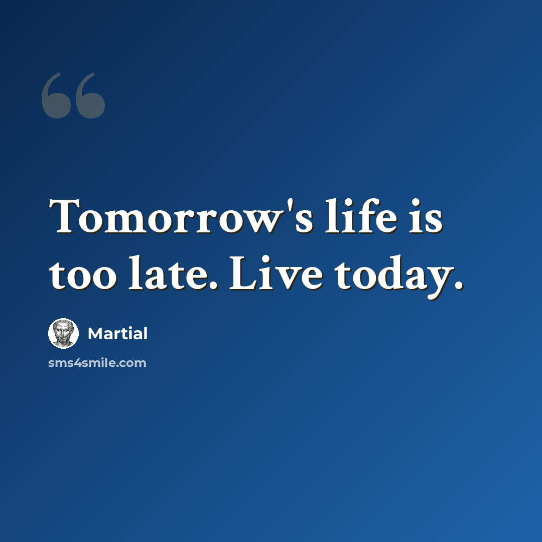 “Tomorrow's life is too late. Live today.” quote by Martial
