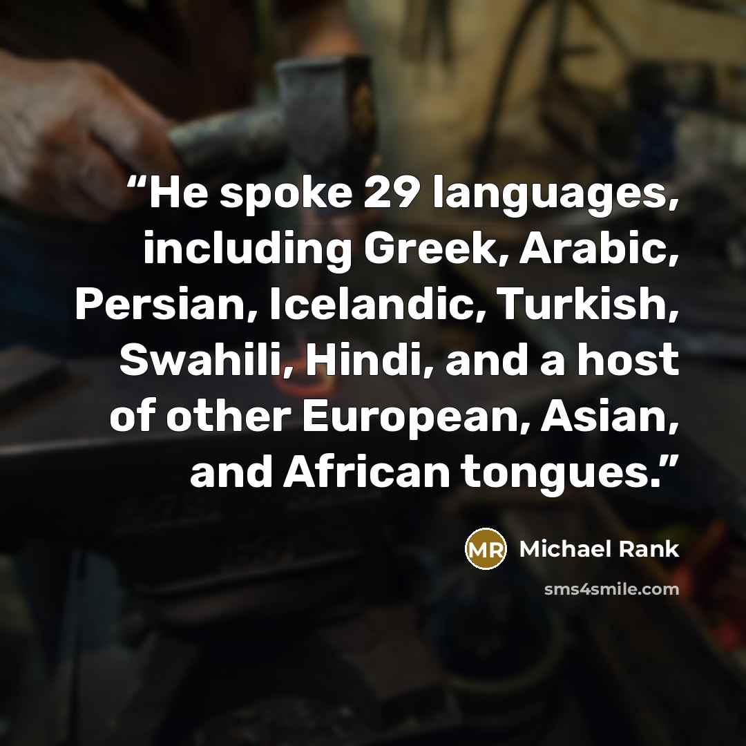 “He spoke 29 languages, including Greek, Arabic, Persian, Icelandic, Turkish, Swahili, Hindi, and a host of other European, Asian, and African tongues.” quote by Michael Rank