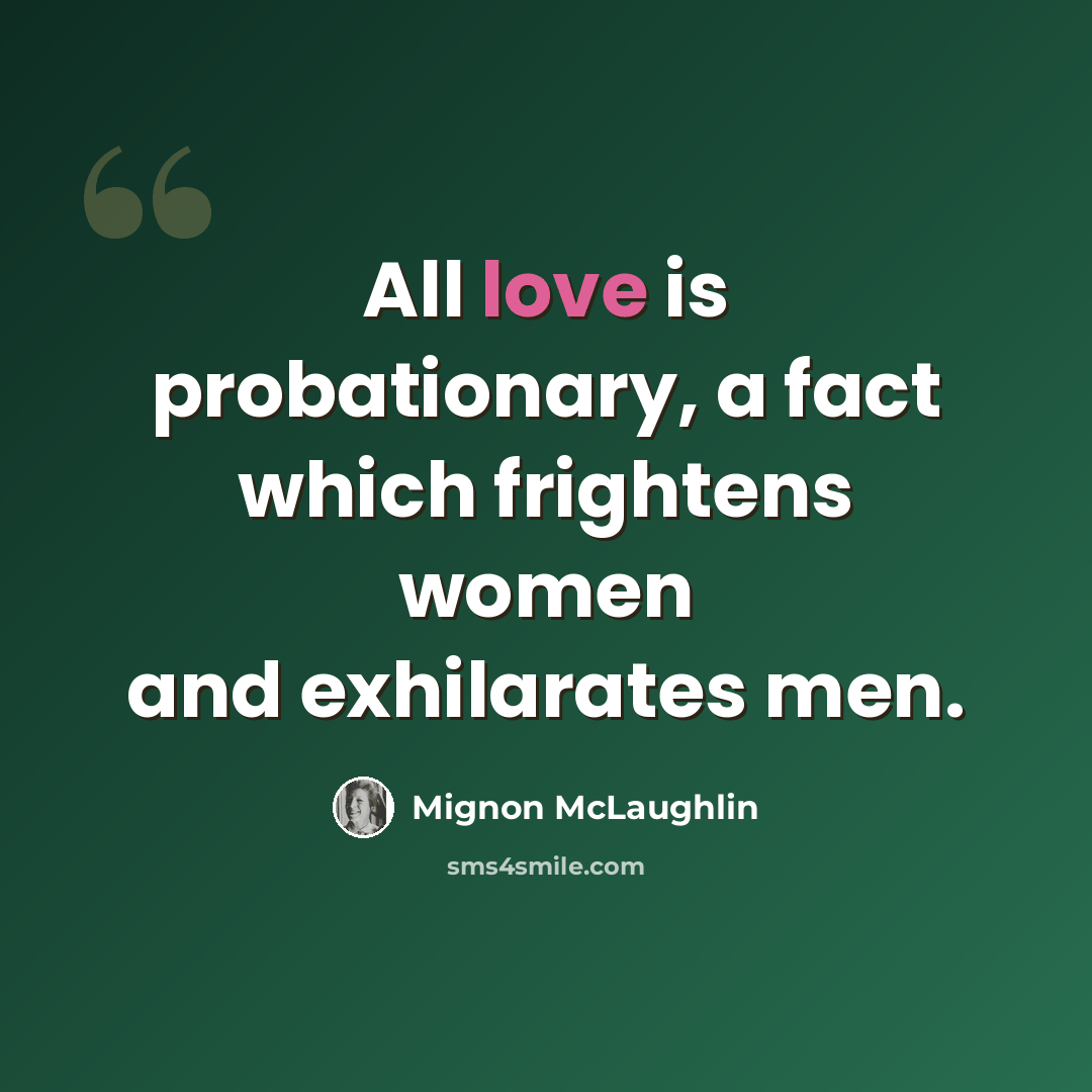 “All love is probationary, a fact which frightens women and exhilarates men.” quote by Mignon McLaughlin