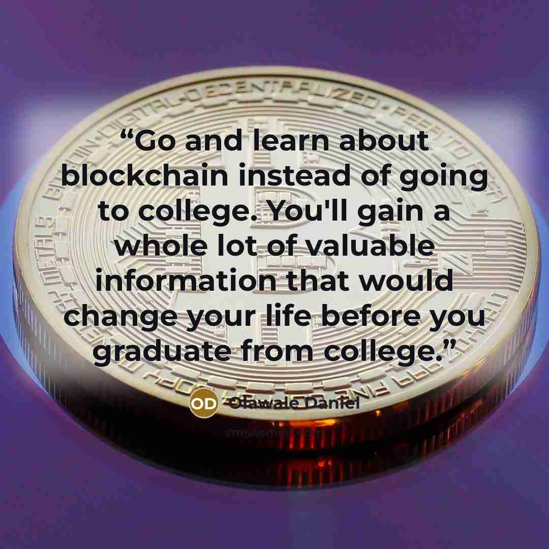 “Go and learn about blockchain instead of going to college. You'll gain a whole lot of valuable information that would change your life before you graduate from college.” quote by Olawale daniel