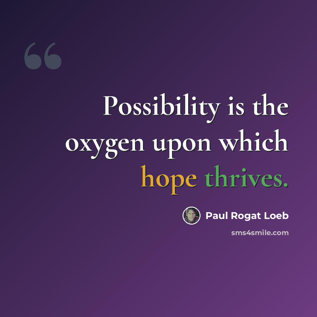 “Possibility is the oxygen upon which hope thrives.” quote by Paul Rogat Loeb
