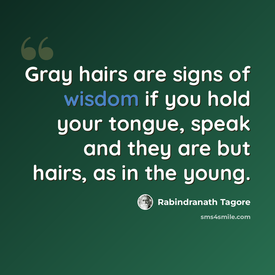 “Gray hairs are signs of wisdom if you hold your tongue, speak and they are but hairs, as in the young.” quote by Rabindranath Tagore