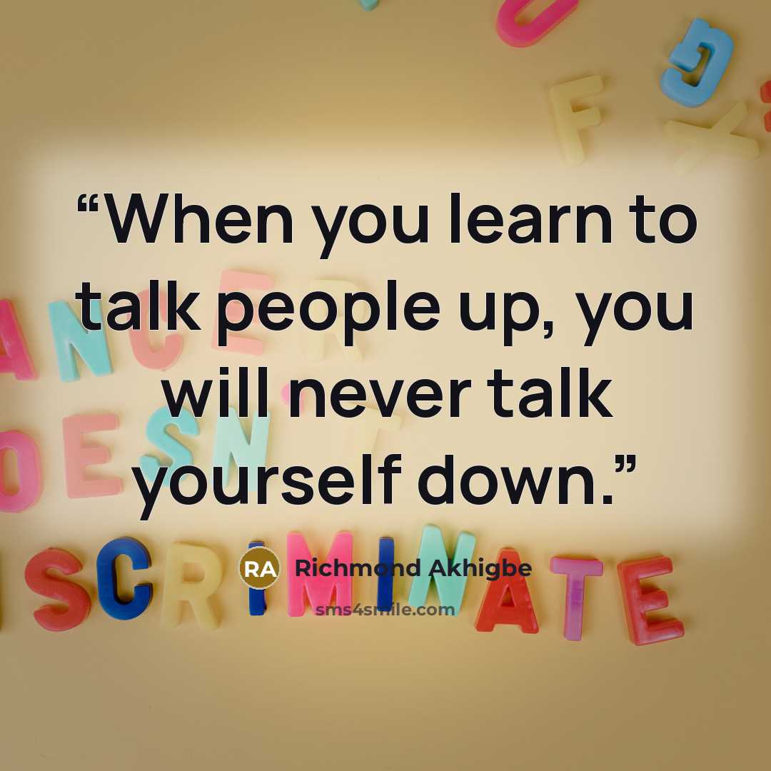 “When you learn to talk people up, you will never talk yourself down.” quote by Richmond Akhigbe
