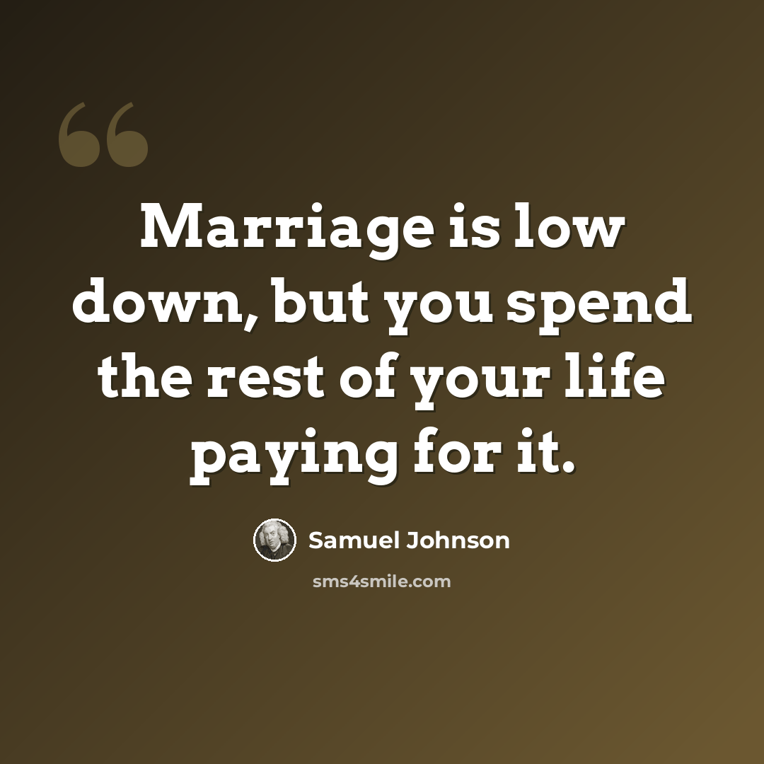 “Marriage is low down, but you spend the rest of your life paying for it.” quote by Samuel Johnson