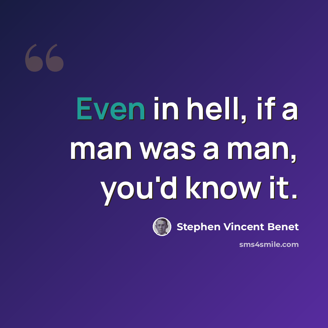 “Even in hell, if a man was a man, you'd know it.” quote by Stephen Vincent Benet