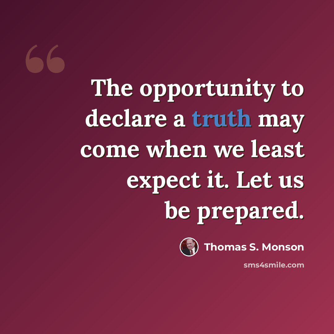 “The opportunity to declare a truth may come when we least expect it. Let us be prepared.” quote by Thomas S. Monson