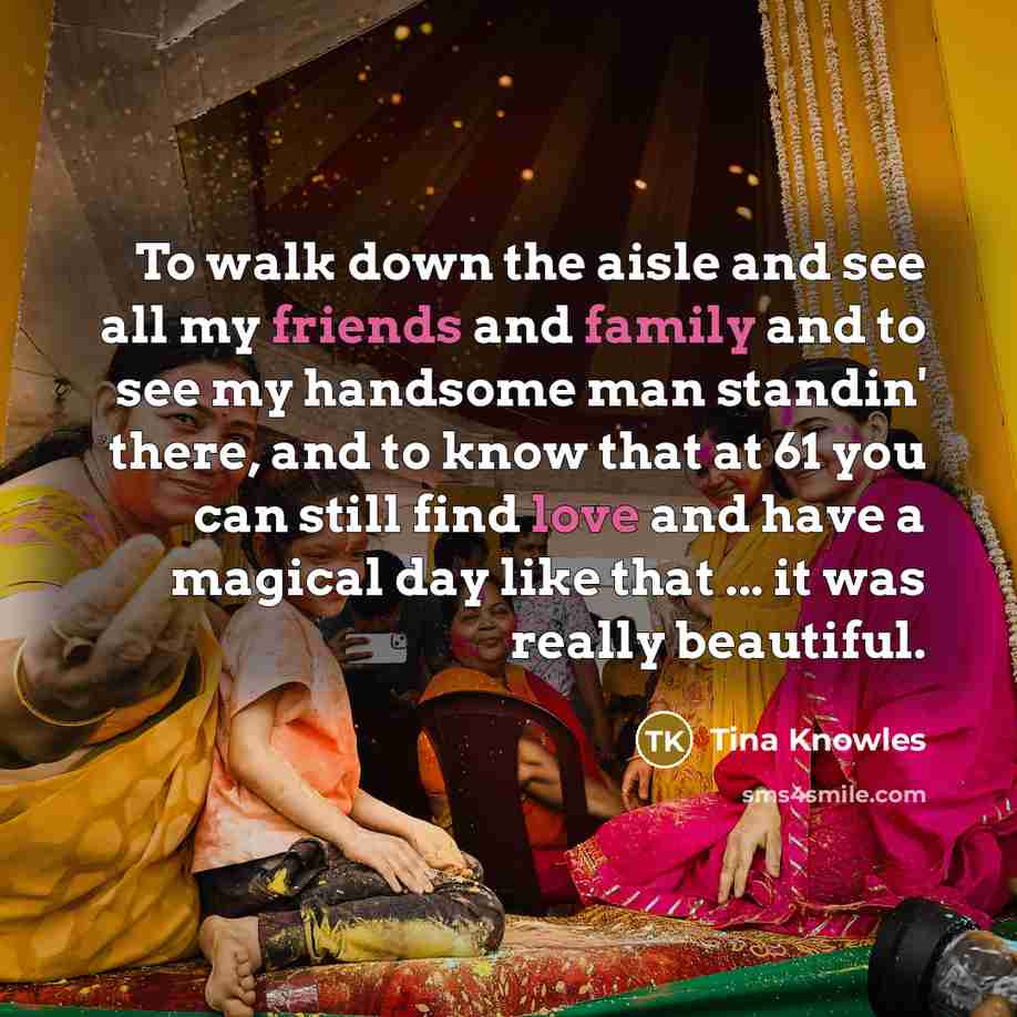 “To walk down the aisle and see all my friends and family and to see my handsome man standin' there, and to know that at 61 you can still find love and have a magical day like that ... it was really beautiful.” quote by Tina Knowles