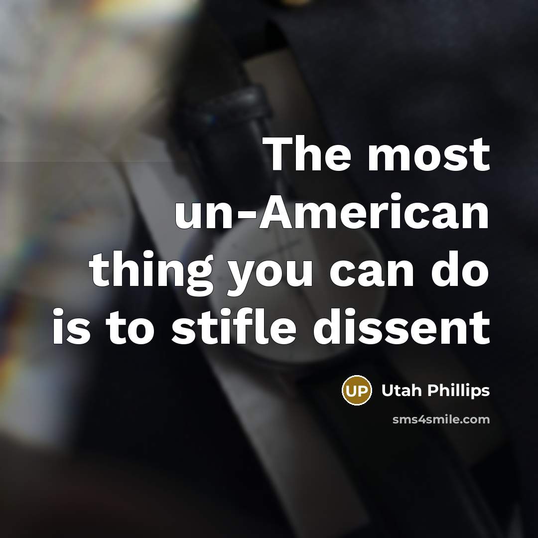 “The most un-American thing you can do is to stifle dissent” quote by Utah Phillips