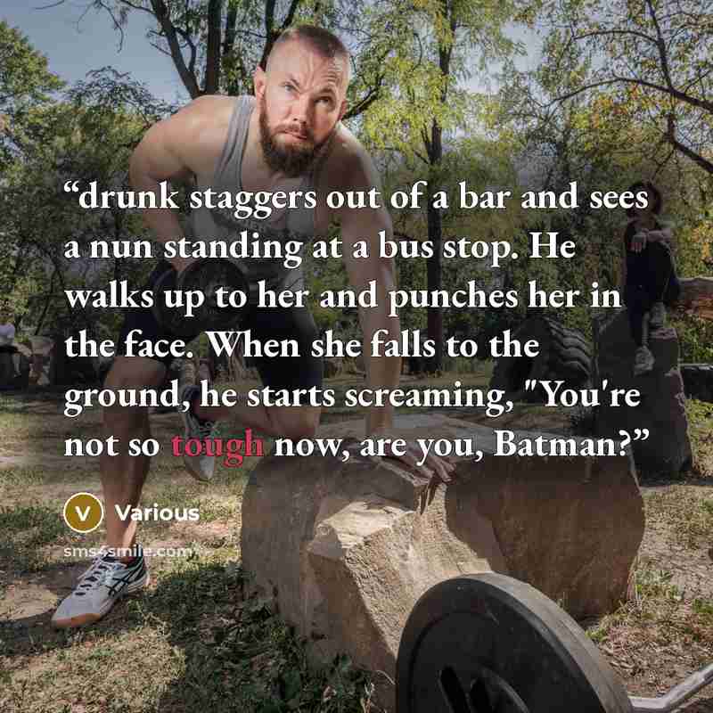“drunk staggers out of a bar and sees a nun standing at a bus stop. He walks up to her and punches her in the face. When she falls to the ground, he starts screaming, "You're not so tough now, are you, Batman?” quote by Various