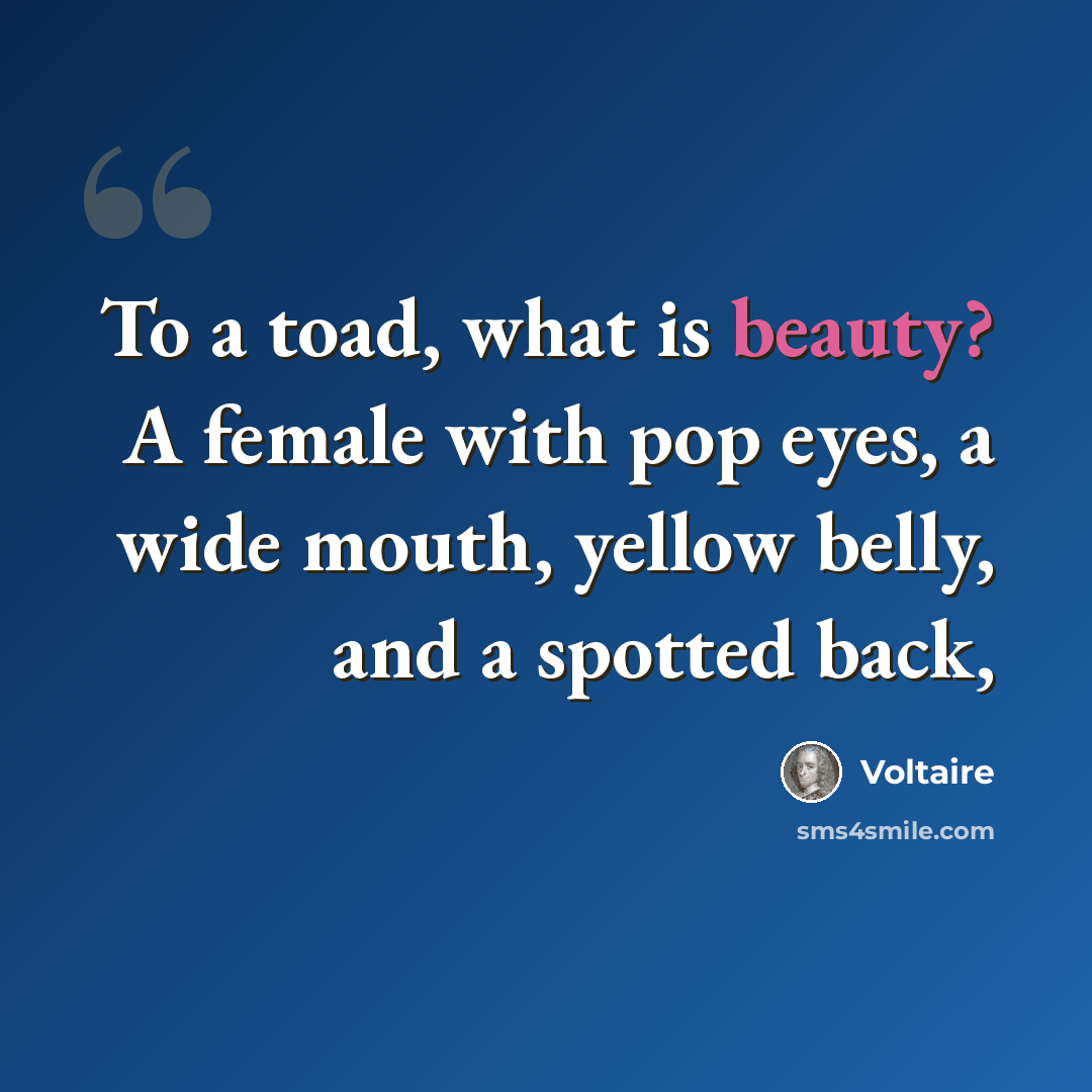 “To a toad, what is beauty? A female with pop eyes, a wide mouth, yellow belly, and a spotted back,” quote by Voltaire