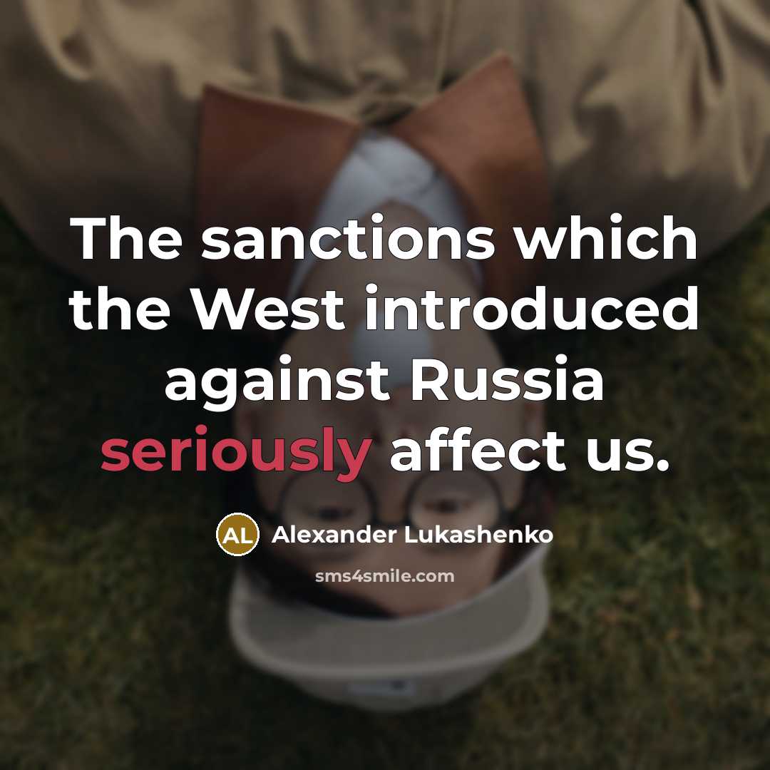 “The sanctions which the West introduced against Russia seriously affect us.” quote by Alexander Lukashenko