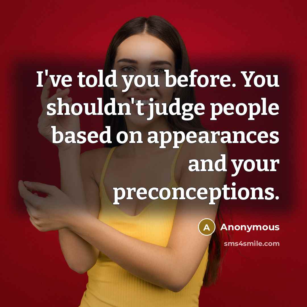 “I've told you before. You shouldn't judge people based on appearances and your preconceptions.” quote by Anonymous