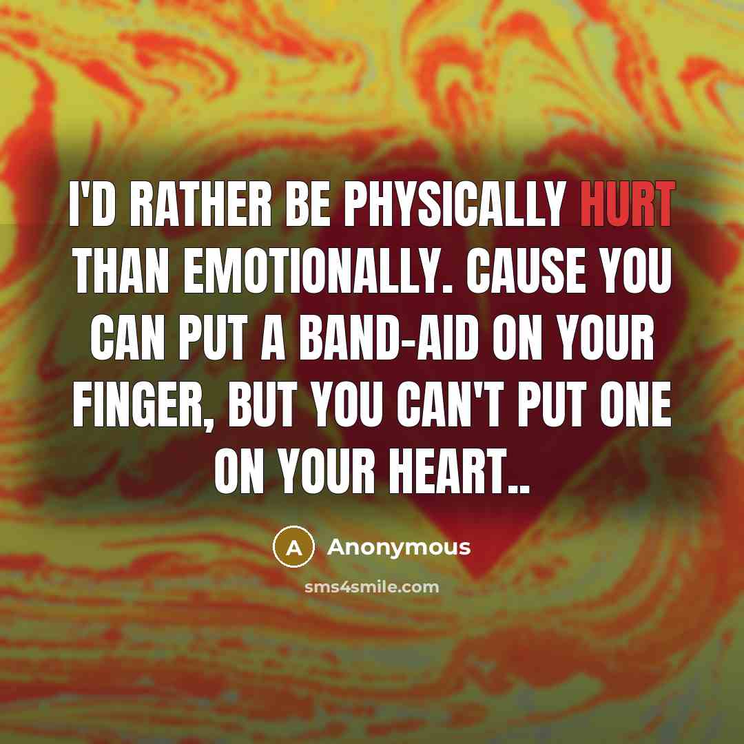 “I'd rather be physically hurt than emotionally. Cause you can put a band-aid on your finger, but you can't put one on your heart..” quote by Anonymous