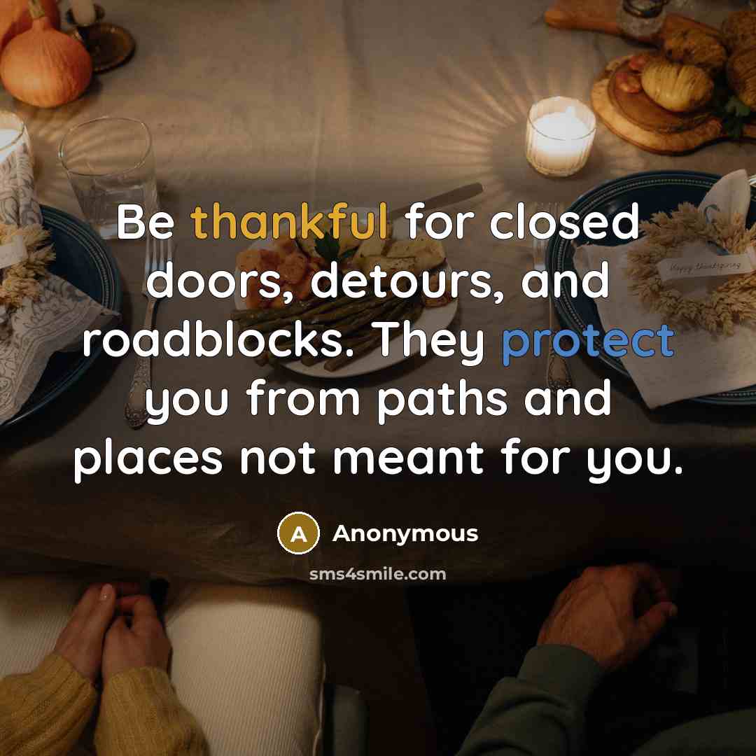 “Be thankful for closed doors, detours, and roadblocks. They protect you from paths and places not meant for you.” quote by Anonymous
