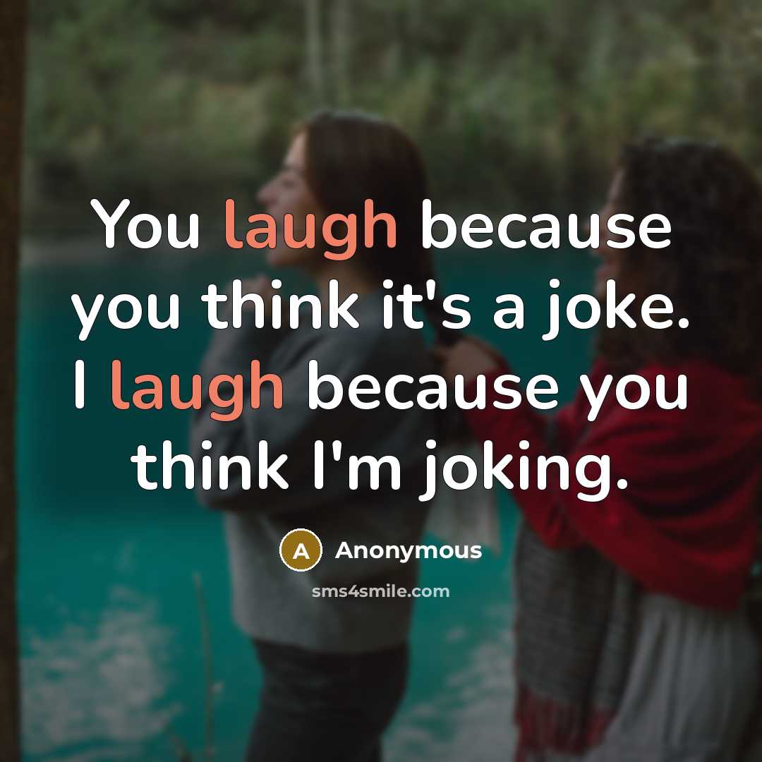 “You laugh because you think it's a joke. I laugh because you think I'm joking.” quote by Anonymous