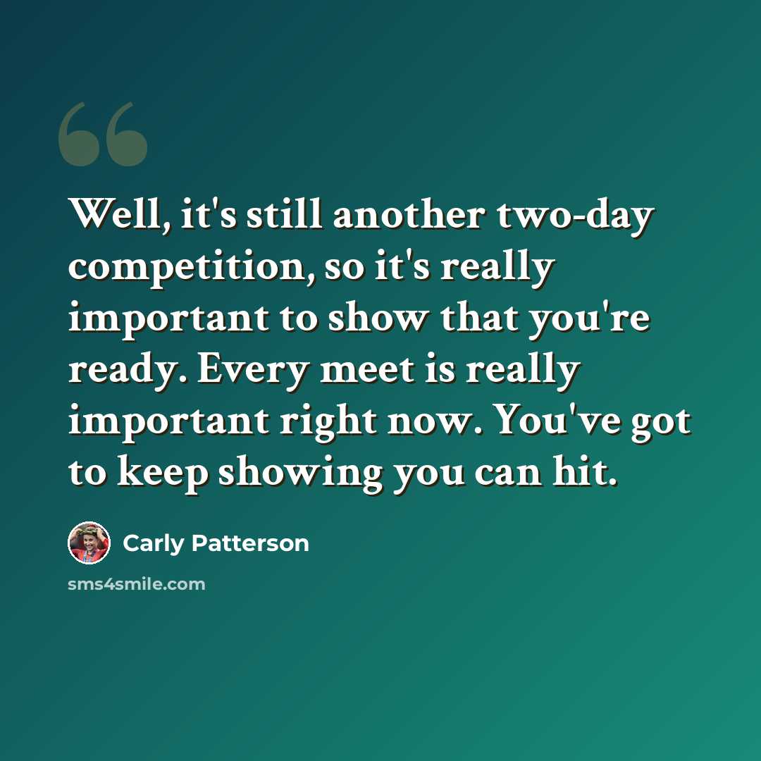 “Well, it's still another two-day competition, so it's really important to show that you're ready. Every meet is really important right now. You've got to keep showing you can hit.” quote by Carly Patterson