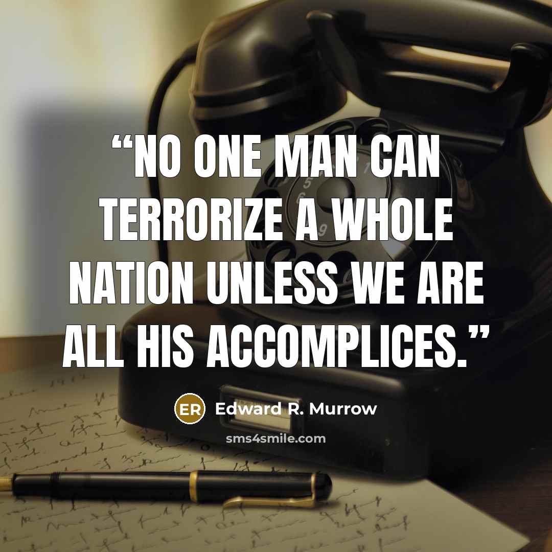 “No one man can terrorize a whole nation unless we are all his accomplices.” quote by Edward R. Murrow