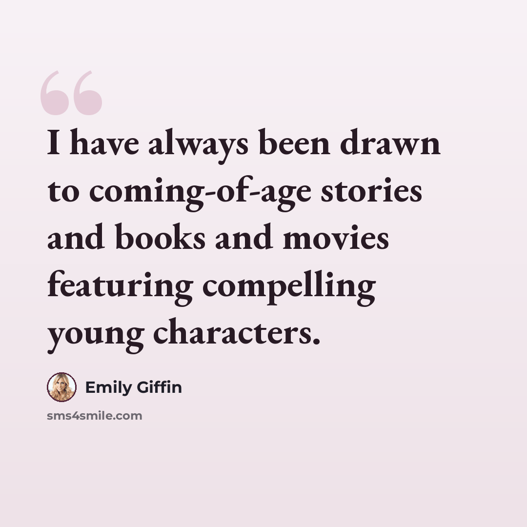 “I have always been drawn to coming-of-age stories and books and movies featuring compelling young characters.” quote by Emily Giffin