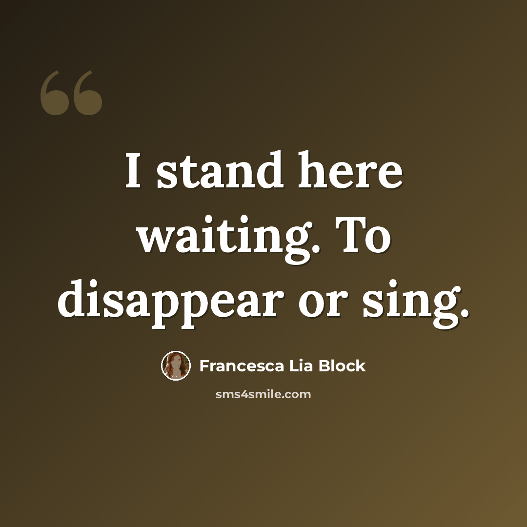 “I stand here waiting. To disappear or sing.” quote by Francesca Lia Block