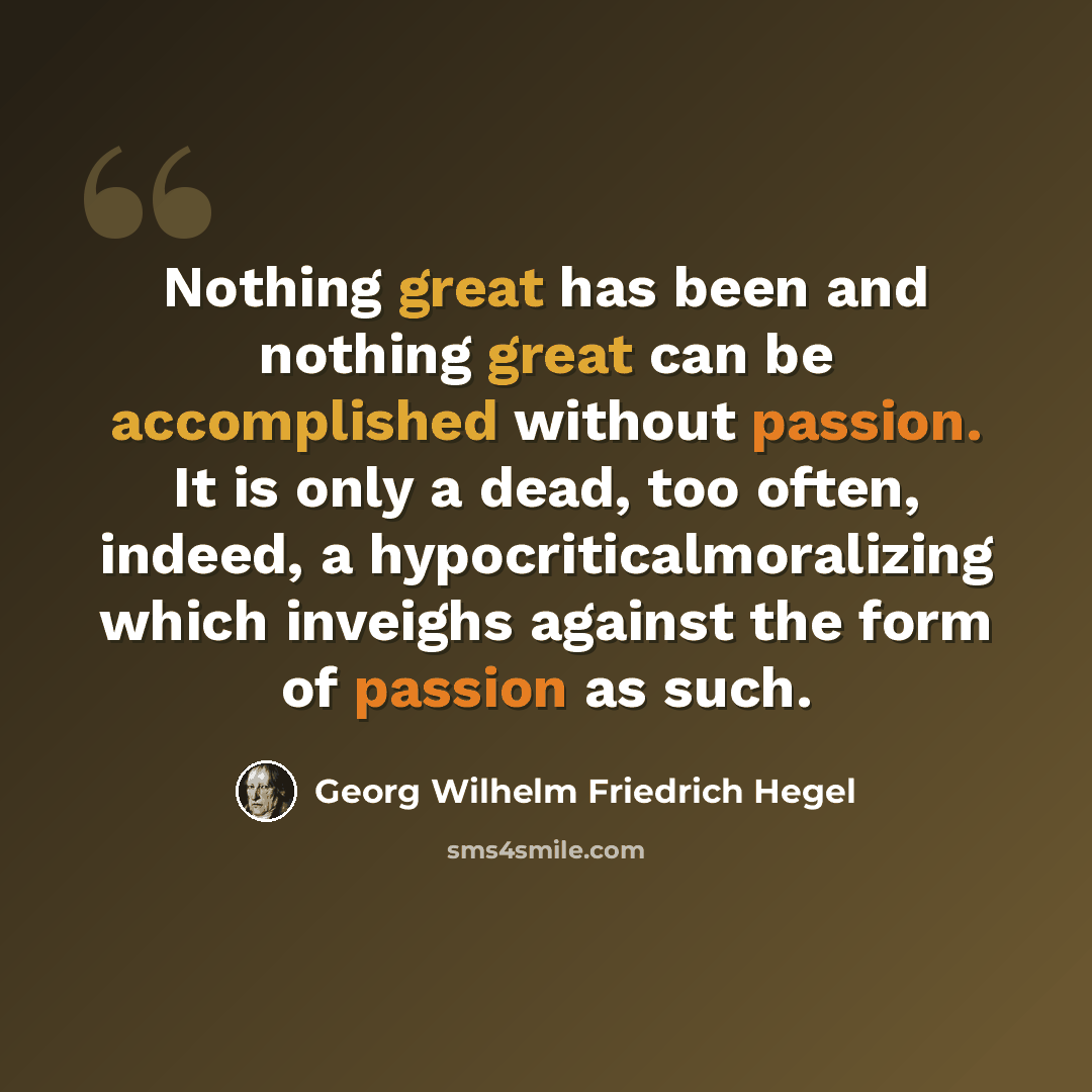 “Nothing great has been and nothing great can be accomplished without passion. It is only a dead, too often, indeed, a hypocriticalmoralizing which inveighs against the form of passion as such.” quote by Georg Wilhelm Friedrich Hegel