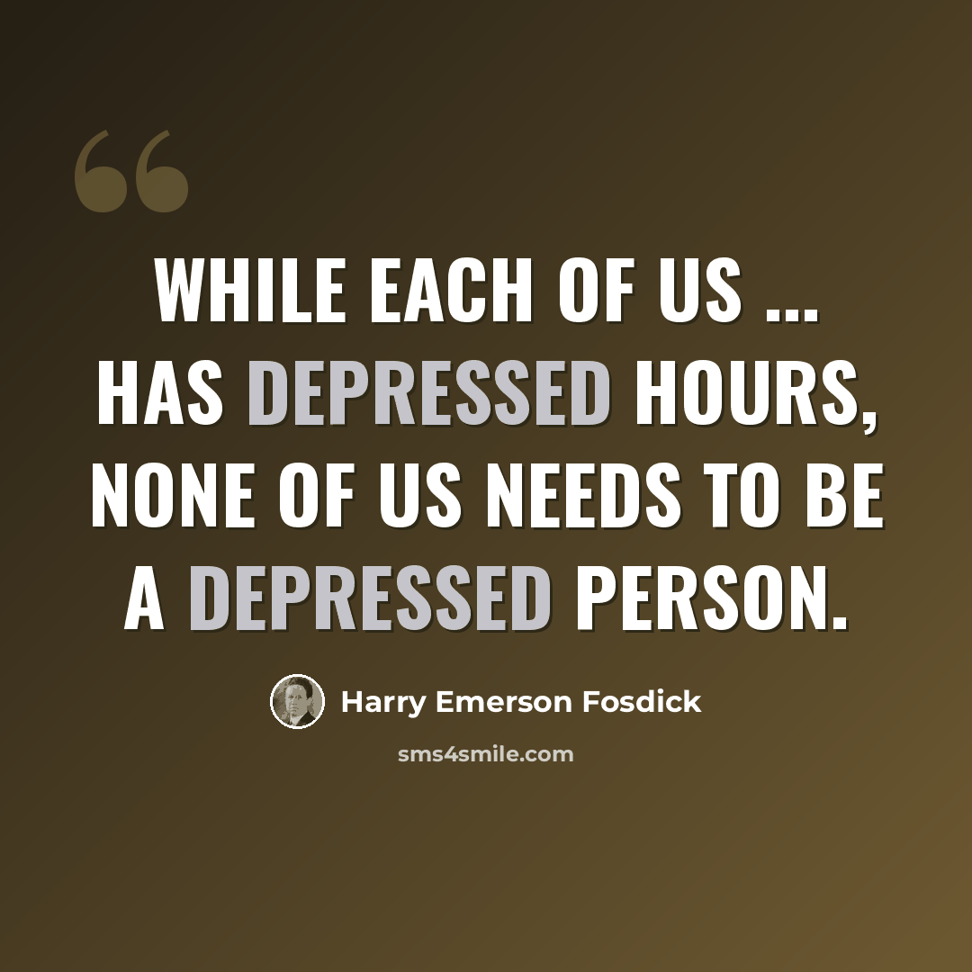 “While each of us ... has depressed hours, none of us needs to be a depressed person.” quote by Harry Emerson Fosdick