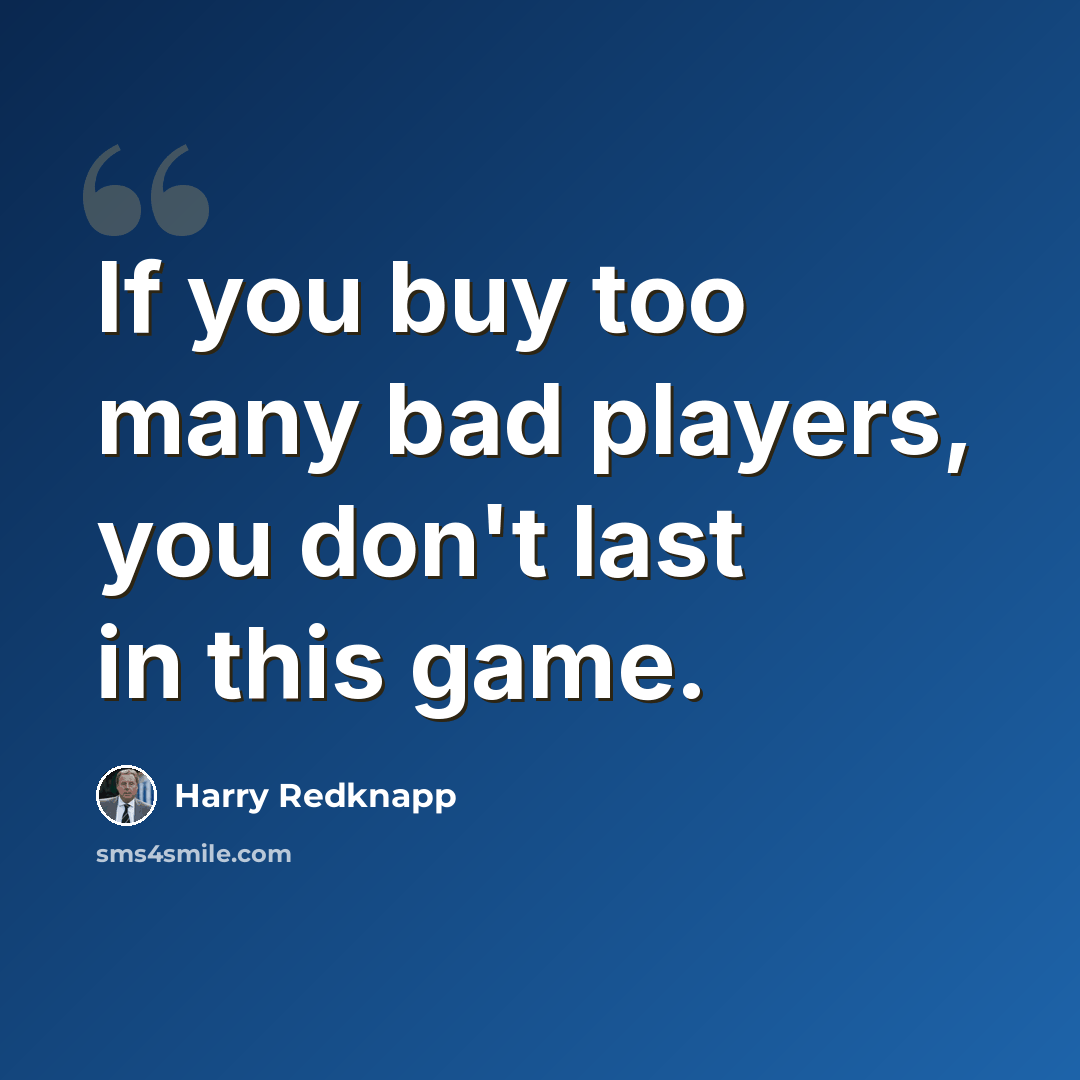 “If you buy too many bad players, you don't last in this game.” quote by Harry Redknapp