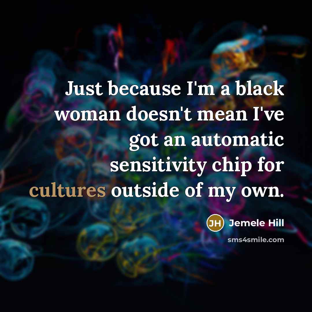 “Just because I'm a black woman doesn't mean I've got an automatic sensitivity chip for cultures outside of my own.” quote by Jemele Hill