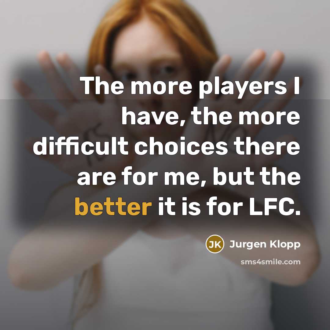 “The more players I have, the more difficult choices there are for me, but the better it is for LFC.” quote by Jurgen Klopp