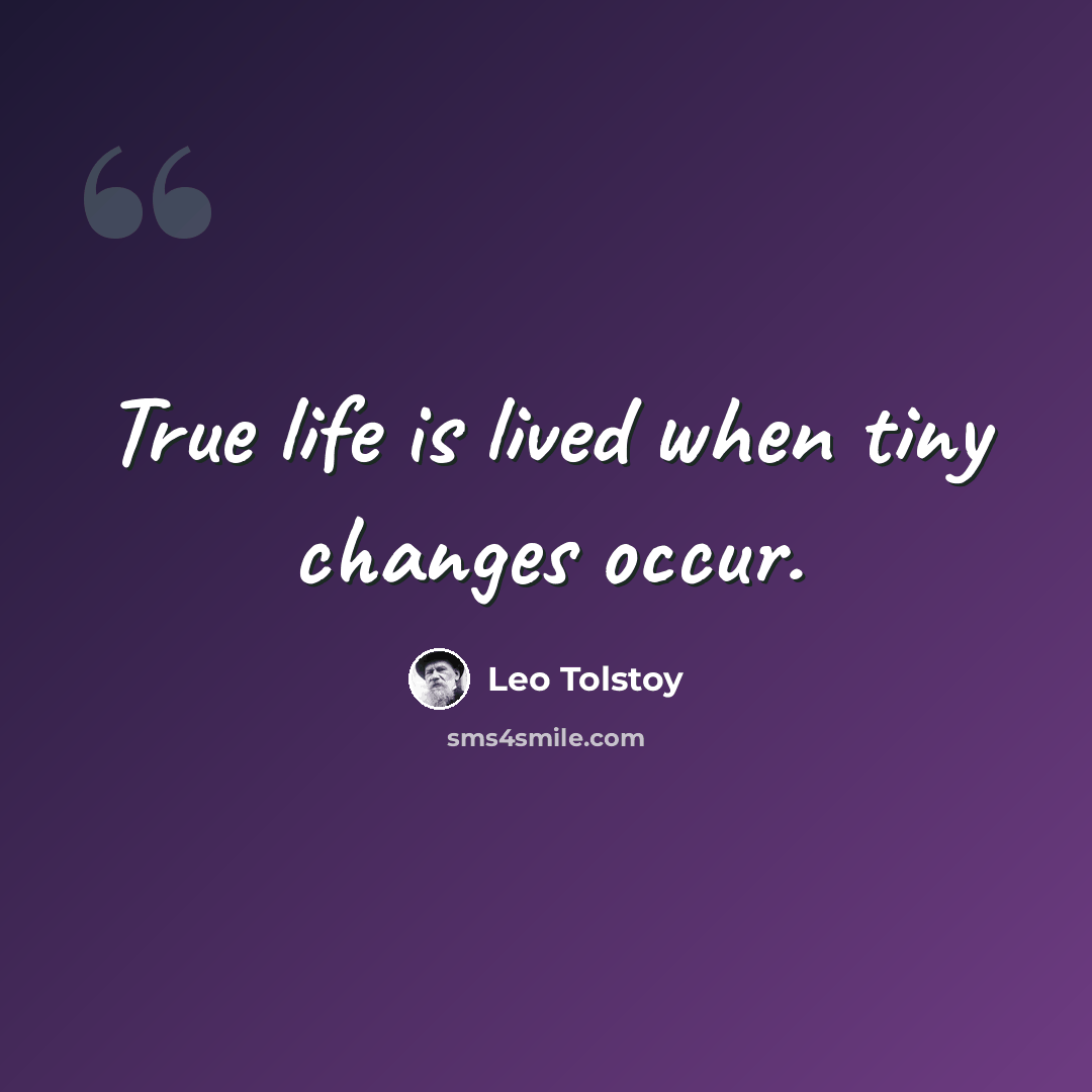 “True life is lived when tiny changes occur.” quote by Leo Tolstoy