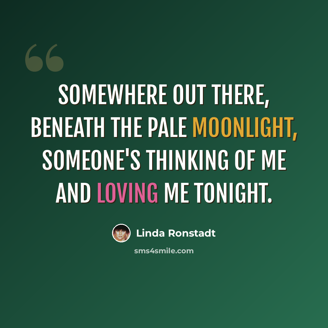 “Somewhere out there, beneath the pale moonlight, someone's thinking of me and loving me tonight.” quote by Linda Ronstadt