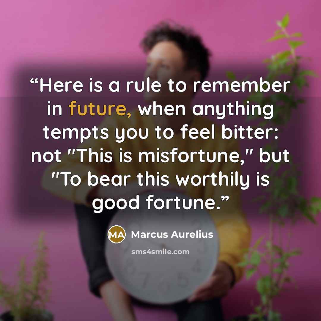 “Here is a rule to remember in future, when anything tempts you to feel bitter: not "This is misfortune," but "To bear this worthily is good fortune.” quote by Marcus Aurelius