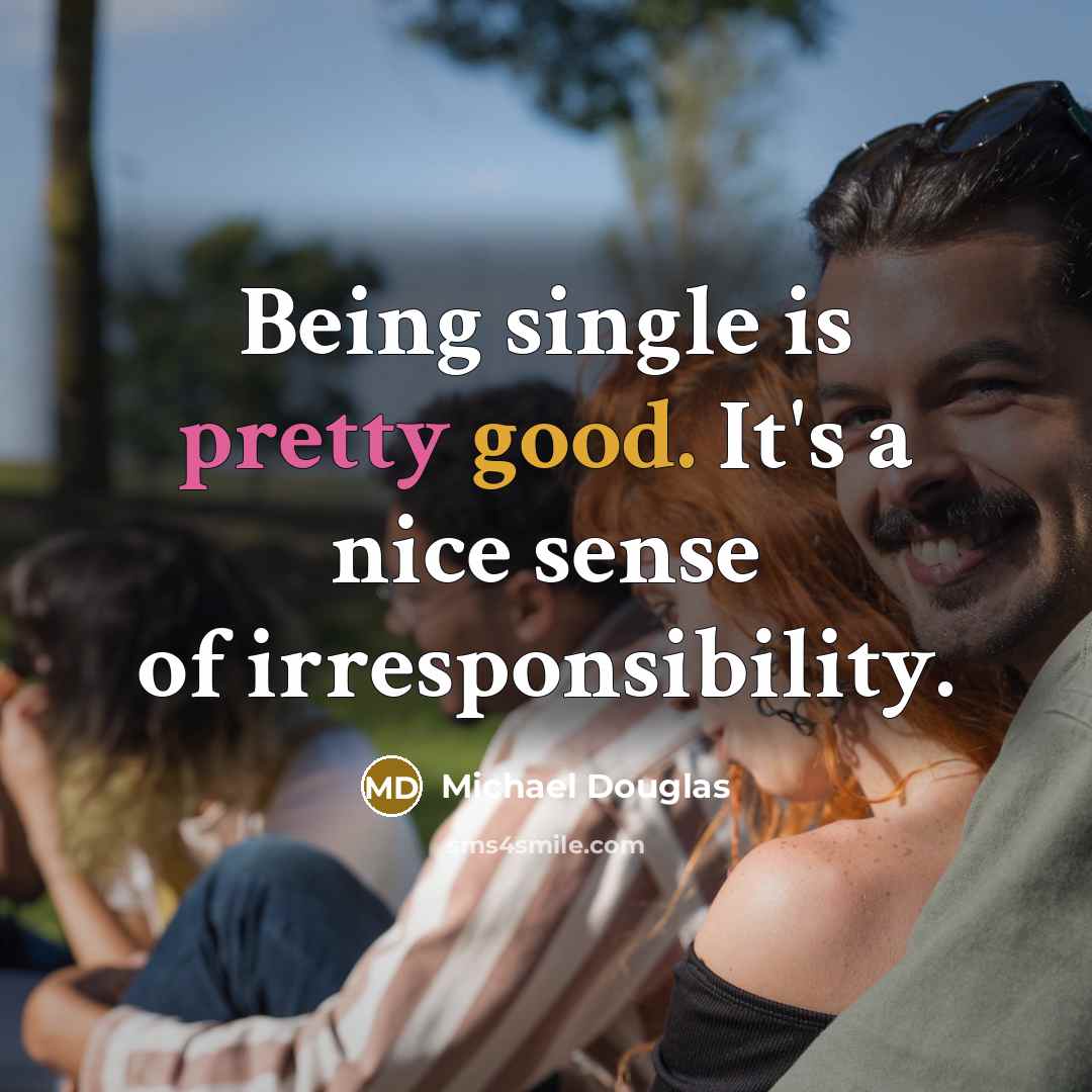 “Being single is pretty good. It's a nice sense of irresponsibility.” quote by Michael Douglas