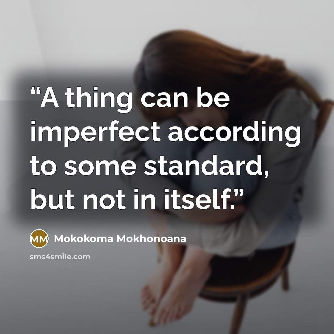 “A thing can be imperfect according to some standard, but not in itself.” quote by Mokokoma Mokhonoana