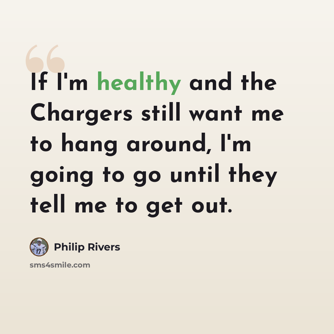 “If I'm healthy and the Chargers still want me to hang around, I'm going to go until they tell me to get out.” quote by Philip Rivers