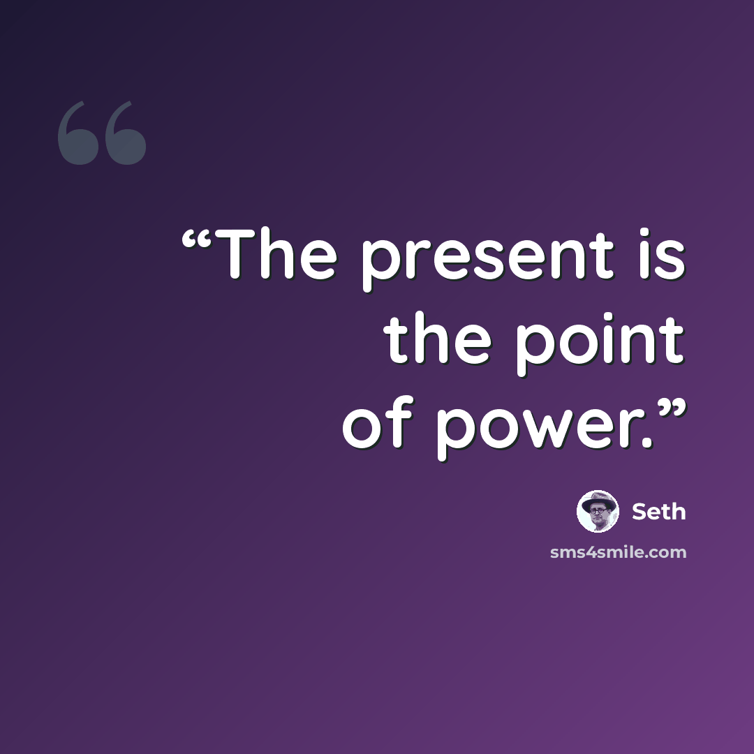 “The present is the point of power.” quote by Seth