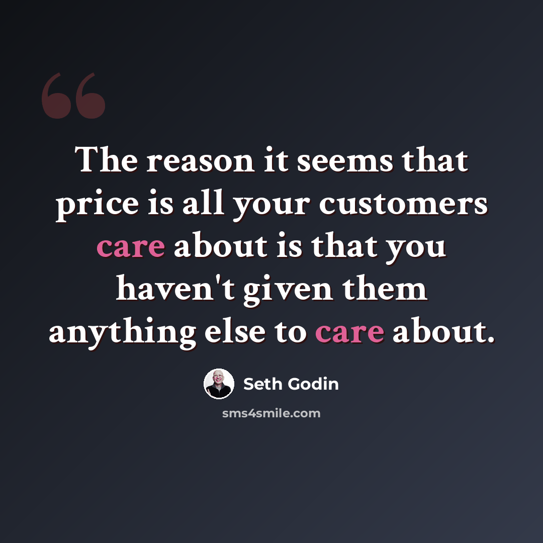 “The reason it seems that price is all your customers care about is that you haven't given them anything else to care about.” quote by Seth Godin