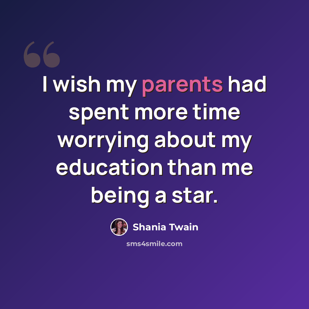 “I wish my parents had spent more time worrying about my education than me being a star.” quote by Shania Twain