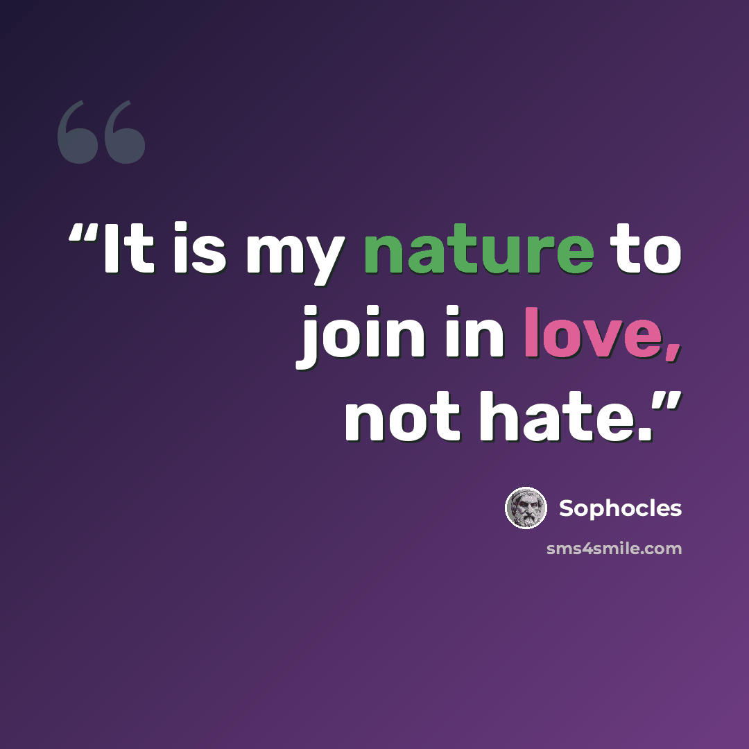 “It is my nature to join in love, not hate.” quote by Sophocles