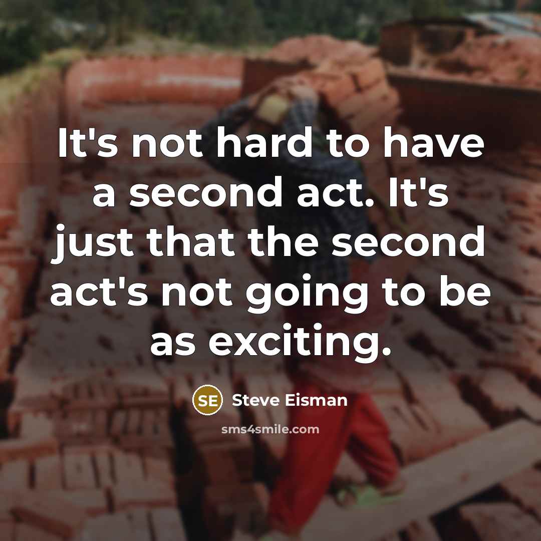 “It's not hard to have a second act. It's just that the second act's not going to be as exciting.” quote by Steve Eisman