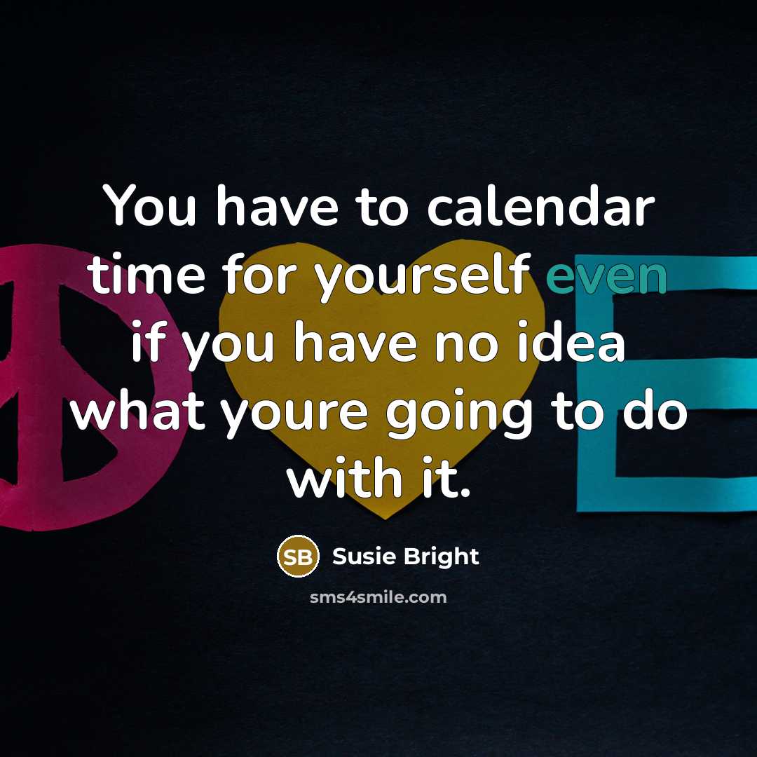“You have to calendar time for yourself even if you have no idea what youre going to do with it.” quote by Susie Bright